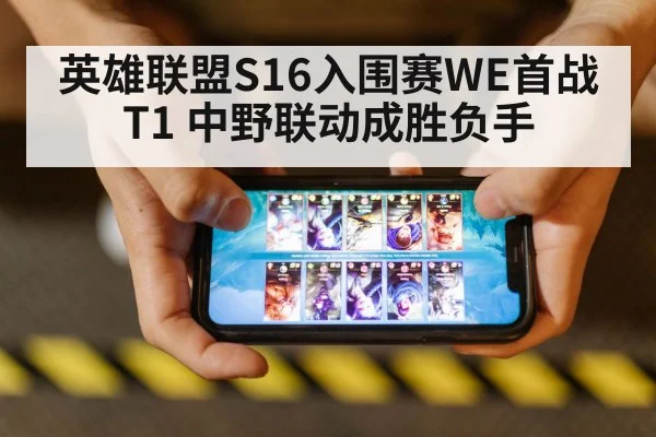 英雄联盟S16入围赛WE首战T1 中野联动成胜负手