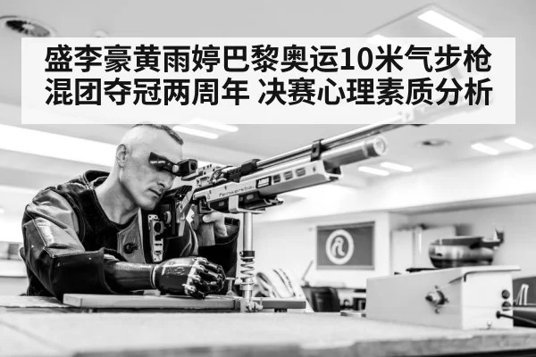 盛李豪黄雨婷巴黎奥运10米气步枪混团夺冠两周年 决赛心理素质分析