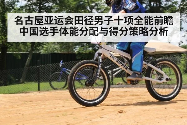 名古屋亚运会田径男子十项全能前瞻 中国选手体能分配与得分策略分析