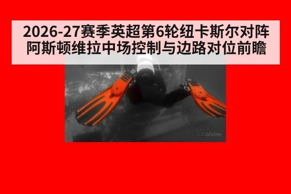 2026-27赛季英超第6轮纽卡斯尔对阵阿斯顿维拉中场控制与边路对位前瞻