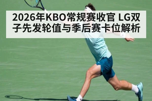 2026年KBO常规赛收官 LG双子先发轮值与季后赛卡位解析