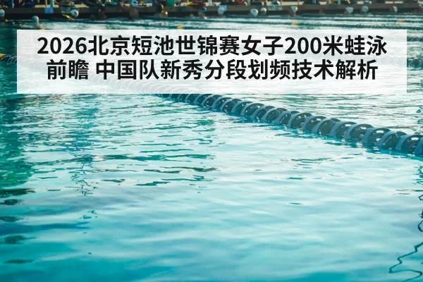 2026北京短池世锦赛女子200米蛙泳前瞻 中国队新秀分段划频技术解析
