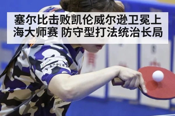 塞尔比击败凯伦威尔逊卫冕上海大师赛 防守型打法统治长局