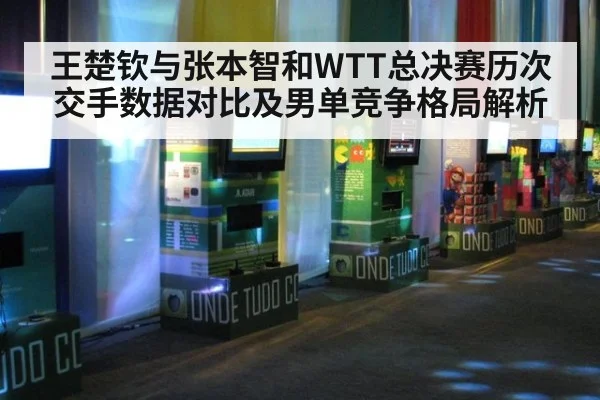 王楚钦与张本智和WTT总决赛历次交手数据对比及男单竞争格局解析