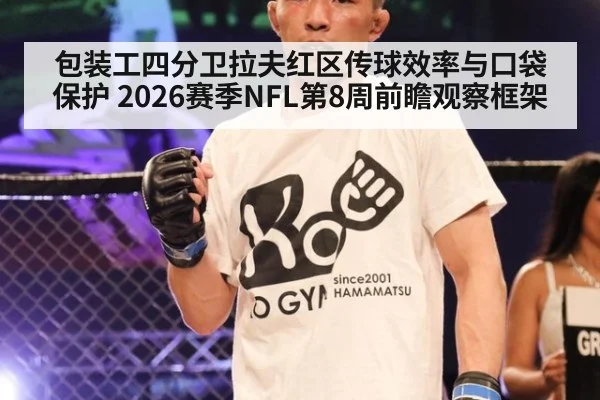 包装工四分卫拉夫红区传球效率与口袋保护 2026赛季NFL第8周前瞻观察框架