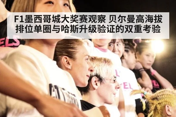 F1墨西哥城大奖赛观察 贝尔曼高海拔排位单圈与哈斯升级验证的双重考验